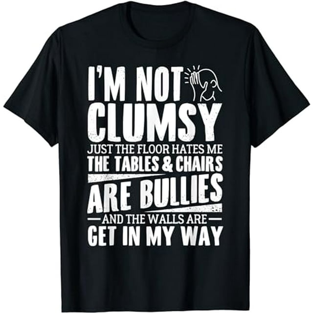 Im Not Clumsy The Floor Hates Me Tables & Chairs Are Bullies T-Shirt ...