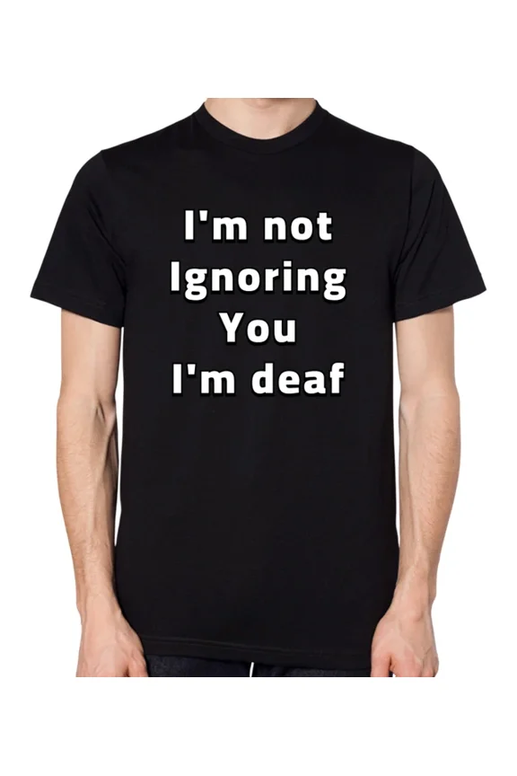 Im Not Ignoring You Im Deaf Graphic TShirt Funny Humor Quote Gift Tee,for unisex up to size 5XL