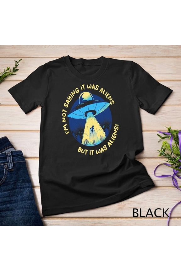 Im Not Saying It Was Aliens But It Was Aliens Funny UFO T Shirt,for unisex up to 5XL