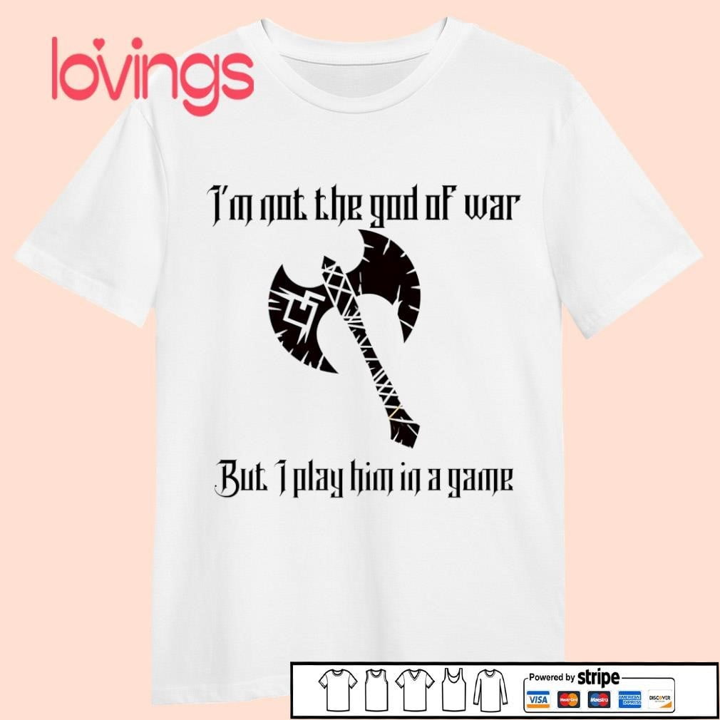 Im Not The God Of War But I Play Him A Game Shirt