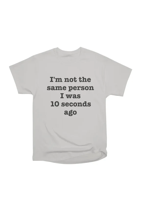 Im Not The Same Person I Was 10 Seconds Ago T-Shirt Tee Gift For Him Merch For Her Apparel
