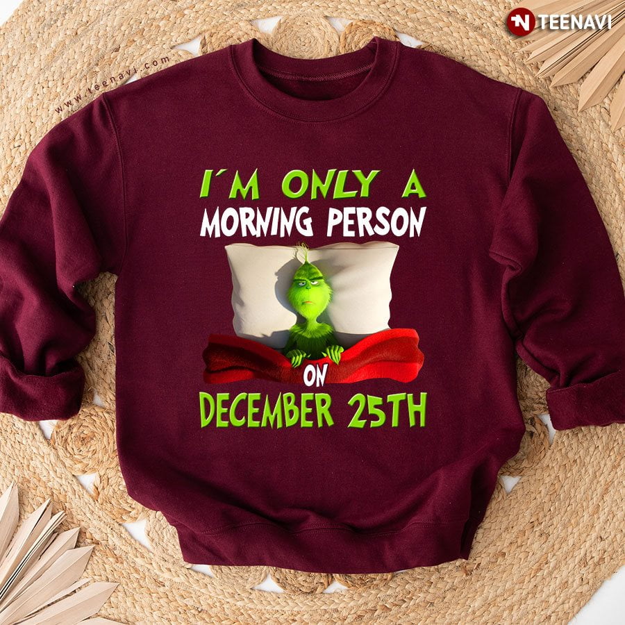 Im Only A Morning Person On December 25th Grinch Christmas Sweatshirt