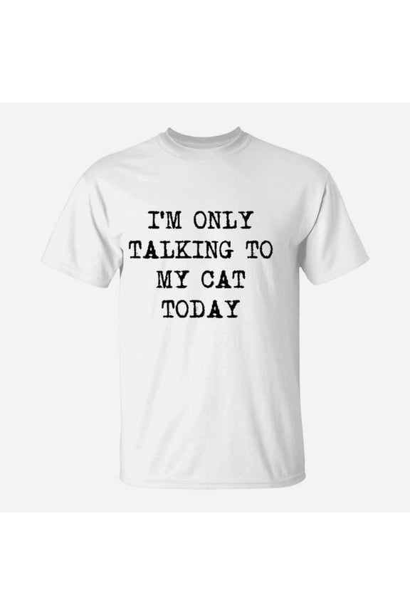 Im Only Talking To My Cat Today Funny Sarcastic Pet Kitty Lover Dad TShirt