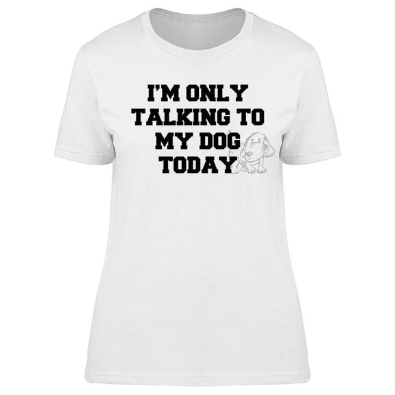 Im Only Talking To My Dog Today Women's T-shirt