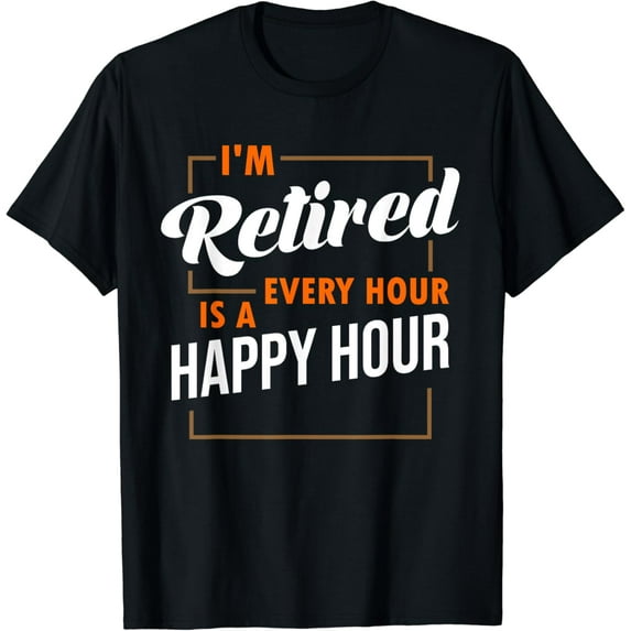 Im Retired Every Hour Is A Happy Hour Funny Retirement T-Shirt