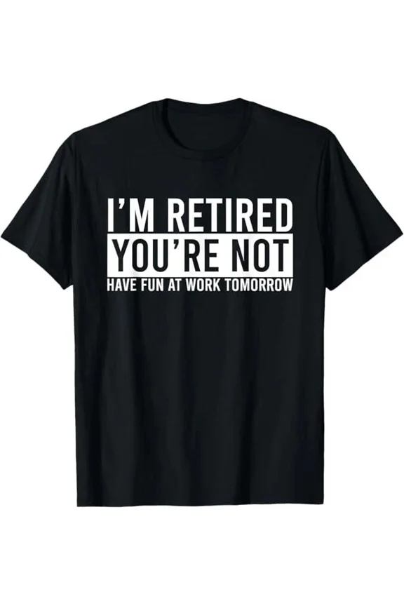 Im Retired You Are Not Funny Retirement Celebration Party Style Unisex T-Shirt ,up to size 5XL