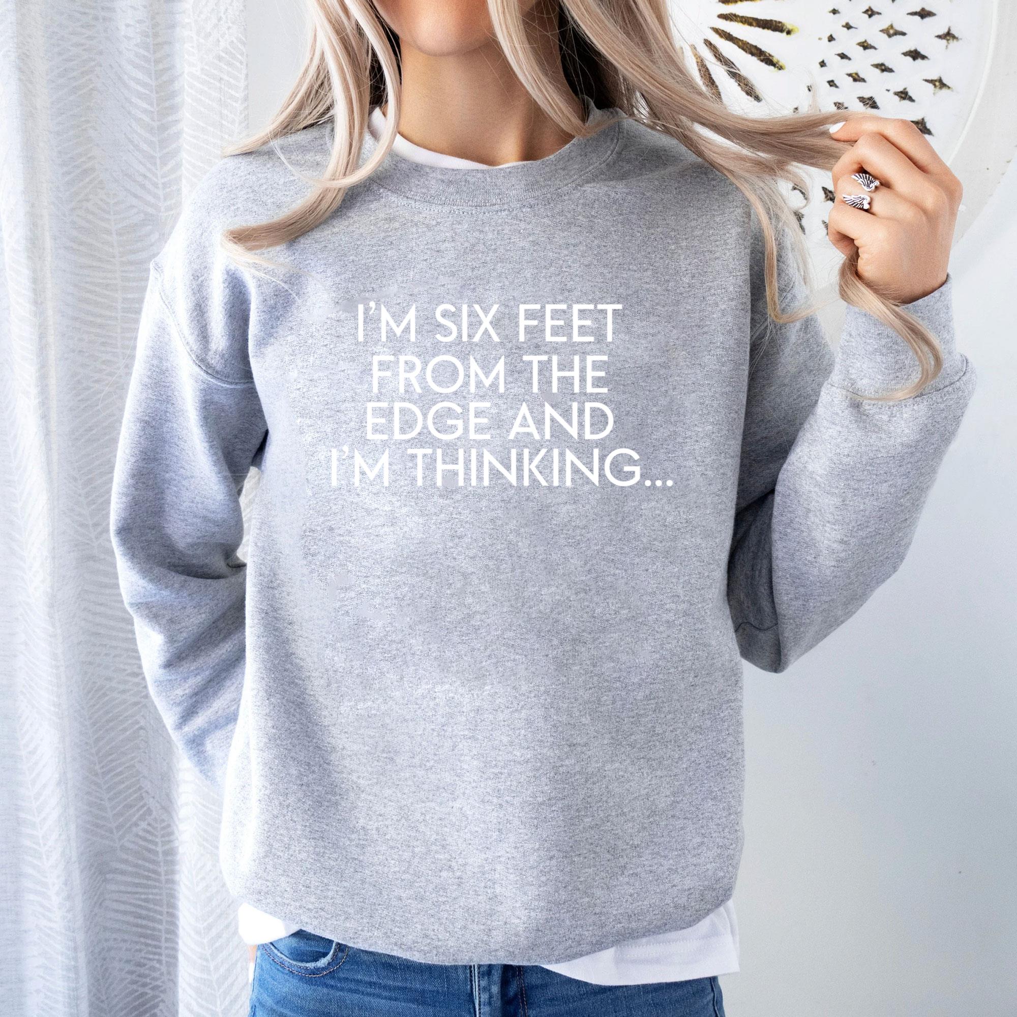 Im Six Feet From The Edge And Im Thinking Shirt