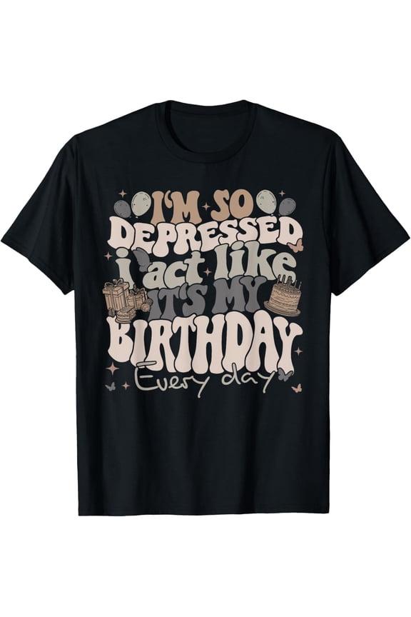 Im So Depressed I Act Like Its My Birthday Every Day T-ShirtMen's and women's gift, black and white T-shirt, size: Extra large S-4XL