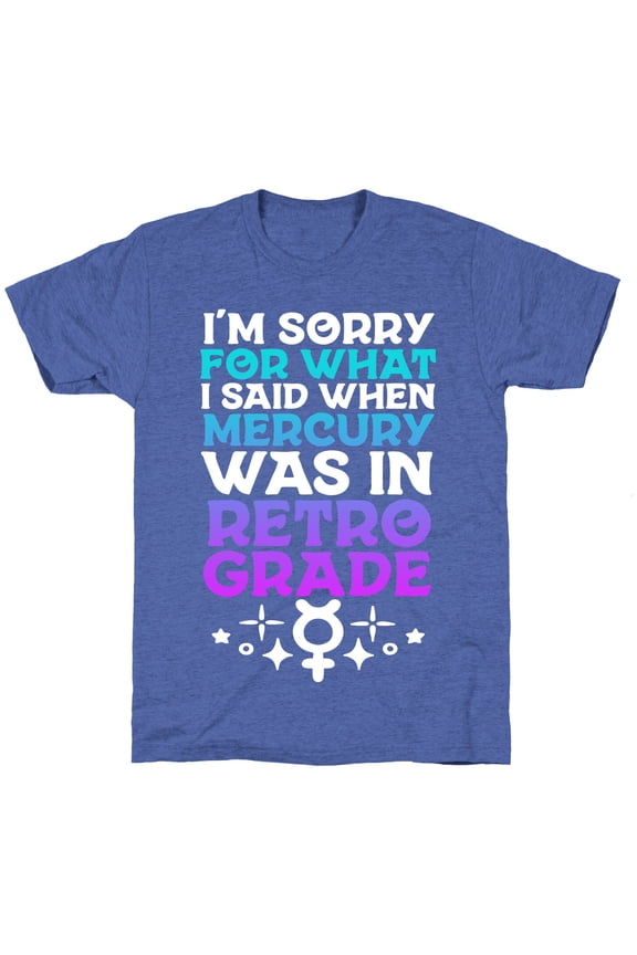 Im Sorry For What I Said When Mercury Was In Retrograde Unisex Triblend Tee Tee Shirt Swea