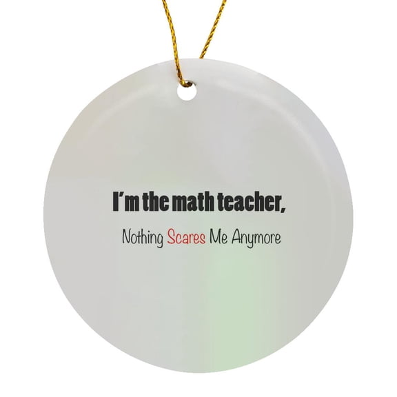 3drose, Im the Math Teacher, Nothing Scares Me Anymore, Circle Porcelain Ornament