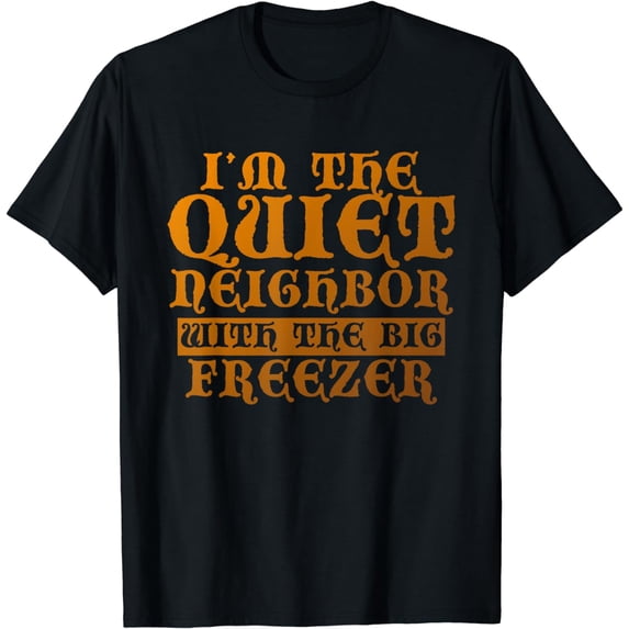 Im The Quiet Neighbor With The Big Freezer Funny Gift T-Shirt