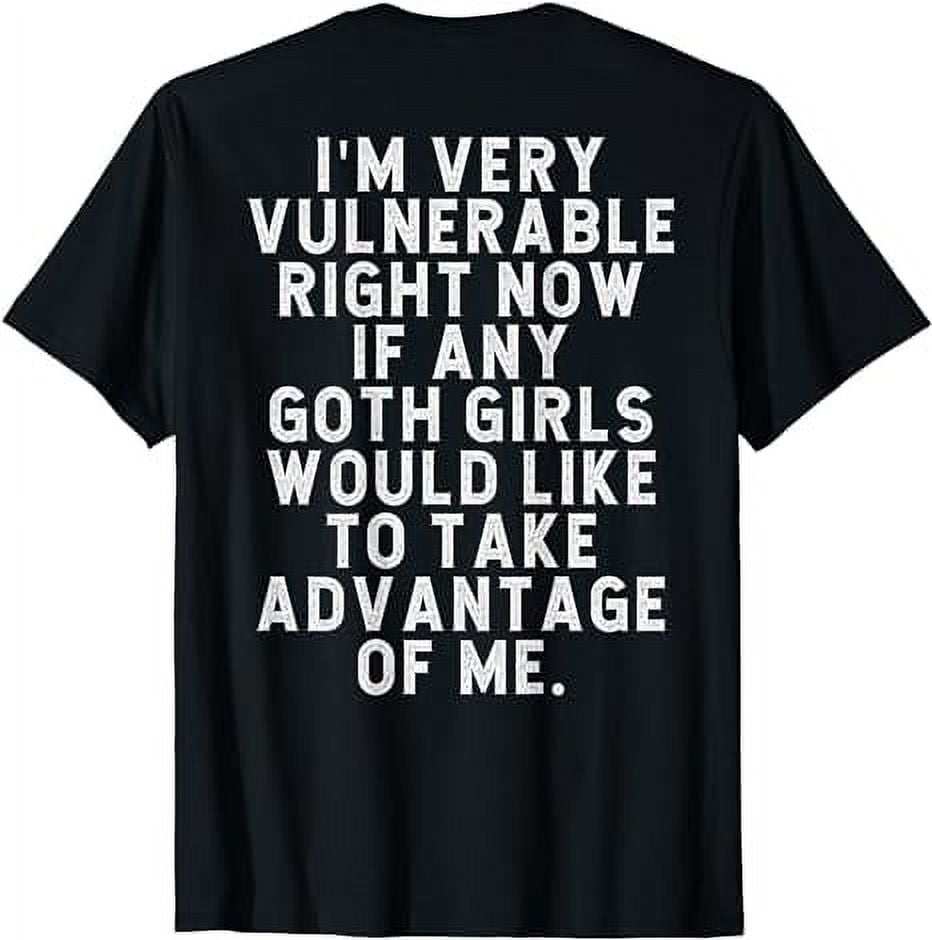 Im Very Vulnerable Right Now If Any Goth Girls (ON BACK) TShirt