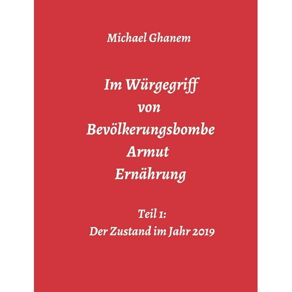 Im Wrgegriff von Bevlkerungsbombe - Armut - Ernhrung: Teil 1: Der Zustand im Jahr 2019, (Paperback)