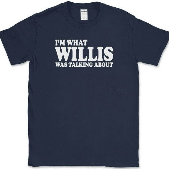 Im What Willis Was Talking About T-Shirt Funny Humor Sarcastic Novelty Tee - Navy, L