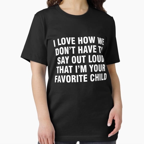 Im Your Favorite Child No Need Say Out Loud Family Humor Unisex T-Shirt, up to Size 5XL