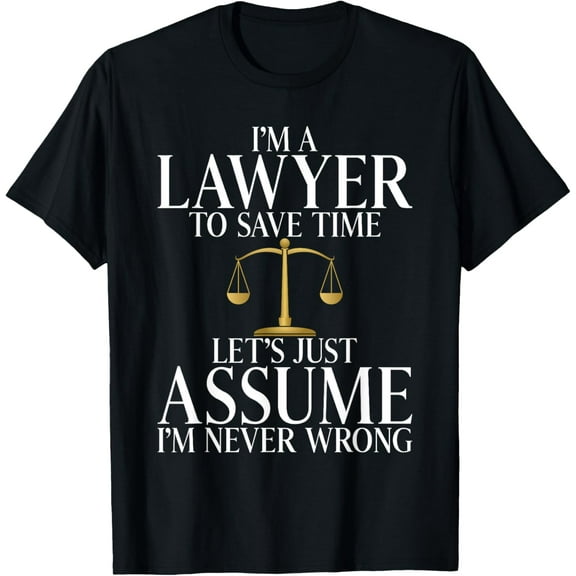 Im a Lawyer to save time lets assume im never wrong Lawyer T-Shirt