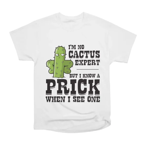 Im not cactus expert but I know a prick when I see one on light colors T-Shirt Tee Gift Fo