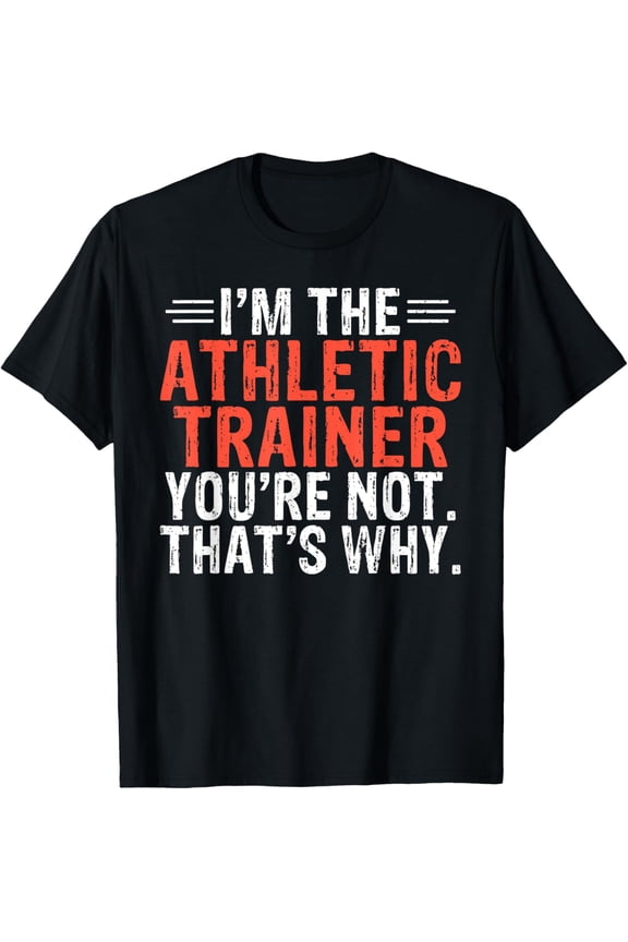 Im the Athletic Trainer youre not thats why Athletic Trainer T-Shirt