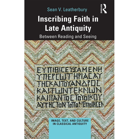 Image, Text, and Culture in Classical An Inscribing Faith in Late Antiquity: Between Reading and Seeing, (Paperback)