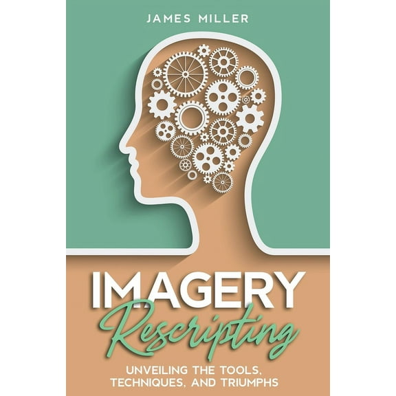 Imagery Rescripting: Unveiling the Tools, Techniques, and Triumphs, (Paperback)