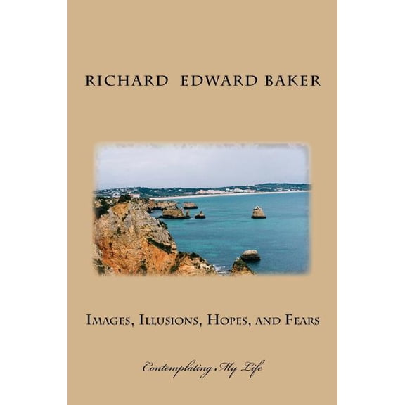 Images, Illusions, Hopes, and Fears: Contemplating My Life (Paperback)