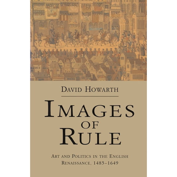 Images of Rule: Art and Politics in the English Renaissance, 1485-1649, (Paperback)
