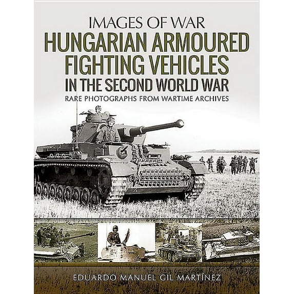 Images of War: Hungarian Armoured Fighting Vehicles in the Second World War (Paperback)