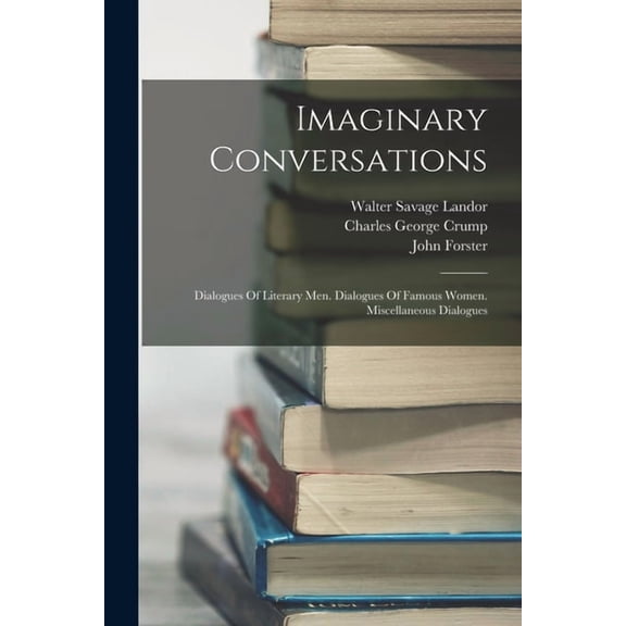 Imaginary Conversations: Dialogues Of Literary Men. Dialogues Of Famous Women. Miscellaneous Dialogues, (Paperback)