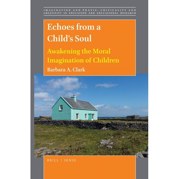 Imagination and Praxis: Criticality and Creativity in Educat: Echoes from a Child's Soul : Awakening the Moral Imagination of Children (Series #14) (Hardcover)