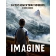 thumbnail image 1 of Imagine...Series: Imagine : 6 Epic Adventure Stories for Kids (Paperback), 1 of 1