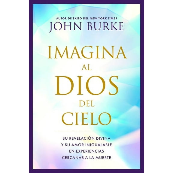 Imagina al Dios del Cielo : Su revelacin divina y su amor inigualable en experiencias cercanas a la muerte (Paperback)
