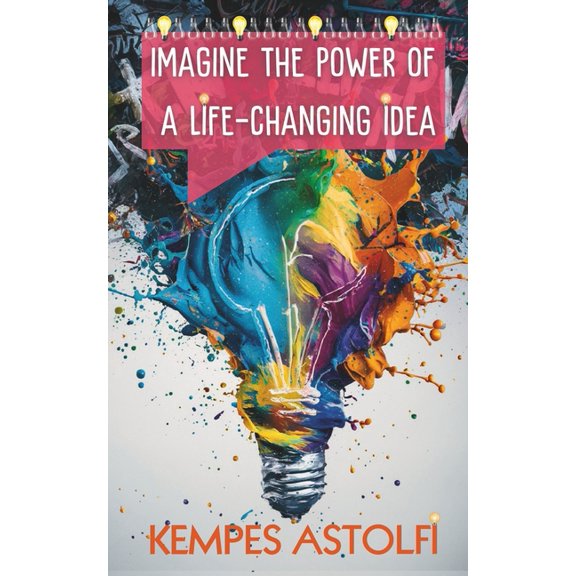Imagine The Power of Life-Changing Idea: Build the life of your Dreams with the best idea you've ever had, (Paperback)