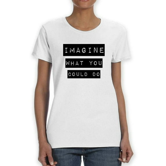 Imagine What You Could Do T-Shirt Women -GoatDeals Designs, Female Large