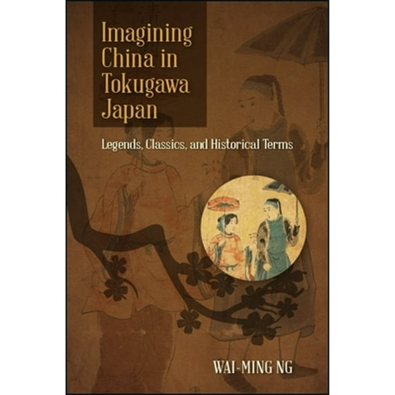 Pre-Owned Imagining China in Tokugawa Japan: Legends, Classics, and Historical Terms (Hardcover 9781438473079) by Wai-Ming Ng
