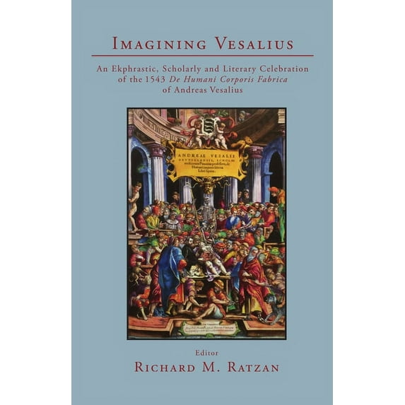 Imagining Vesalius: An Ekphrastic, Scholarly, and Literary Celebration of the 1543 De Humani Corporis Fabrica of Andreas, (Paperback)