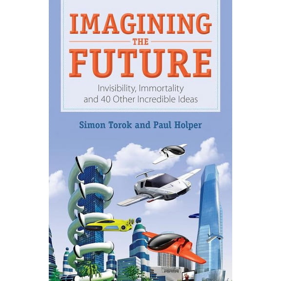 Imagining the Future: Invisibility, Immortality and 40 Other Incredible Ideas, (Paperback)