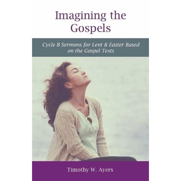 Imagining the Gospels: Cycle B Sermons for Lent & Easter Based on the Gospel Texts (Paperback)