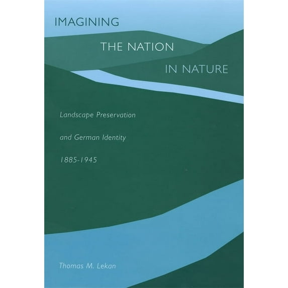 Imagining the Nation in Nature: Landscape Preservation and German Identity, 1885-1945 (Hardcover)