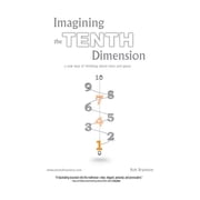Imagining the Tenth Dimension A New Way of Thinking about Time and Space, Paperback