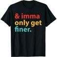 thumbnail image 1 of & Imma Only Get Finer Trendy Vintage T-Shirt, 1 of 3