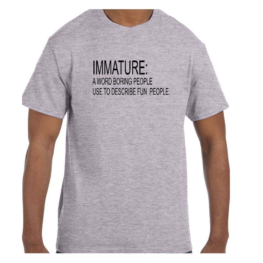 Immature A Word Boring People Use To Describe Fun T-Shirt - Walmart.com