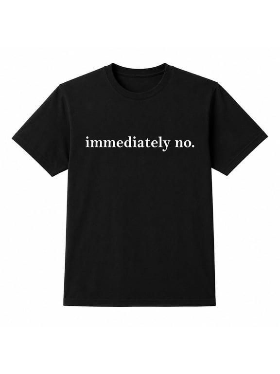 Immediately No Graphic T-Shirt, Funny Sarcastic Quote Tee, Unisex Classic Fit