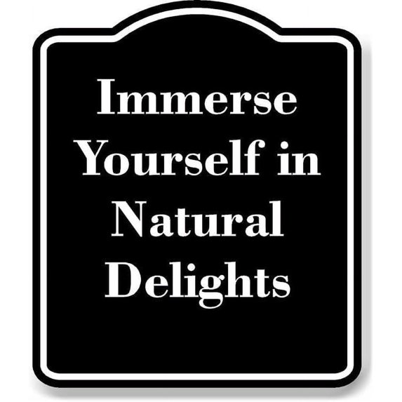 Immerse Yourself in Natural Delights BLACK Aluminum Composite Sign 15''x18''