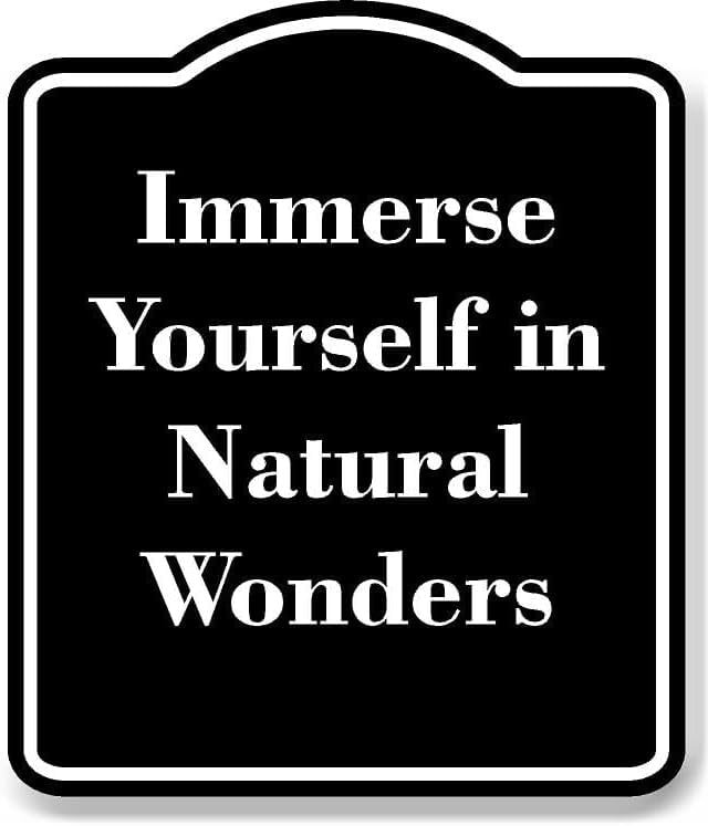 Immerse Yourself in Natural Wonders BLACK Aluminum Composite Sign 20