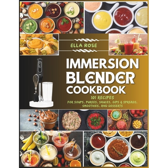Immersion Blender Cookbook: 101 Recipes for Soups, Purees, Sauces, Dips & Spreads, Smoothies, and Desserts (Paperback)