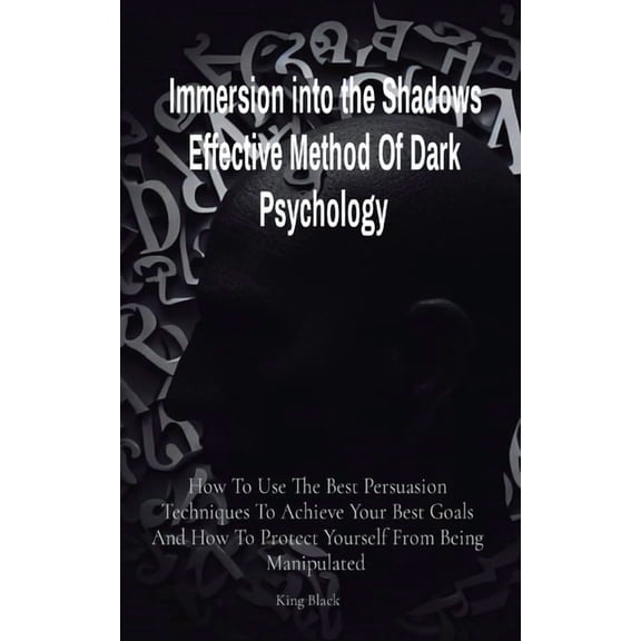 Immersion into the Shadows Effective Method Of Dark Psychology: How To Use The Best Persuasion Techniques To Achieve You, (Paperback)