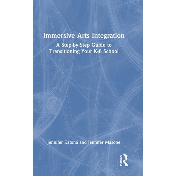 Immersive Arts Integration: A Step-by-Step Guide to Transitioning Your K-8 School, (Hardcover)