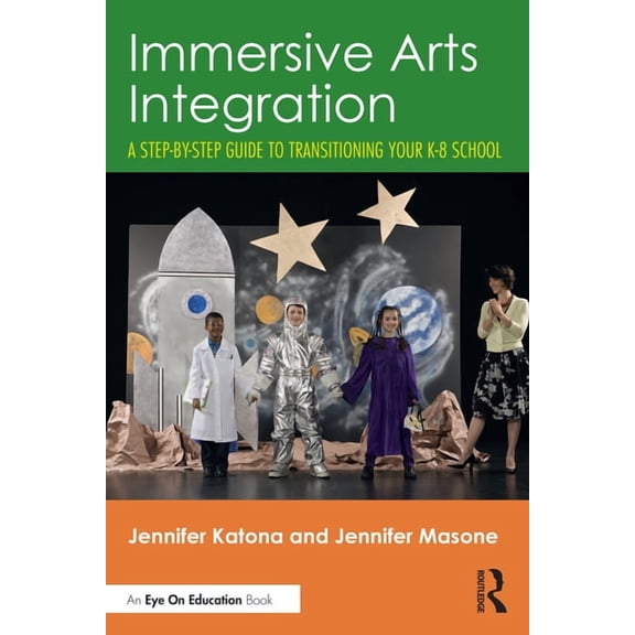 Immersive Arts Integration: A Step-By-Step Guide to Transitioning Your K-8 School, (Paperback)