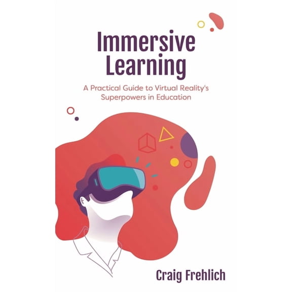 Immersive Learning: A Practical Guide to Virtual Reality's Superpowers in Education, (Hardcover)