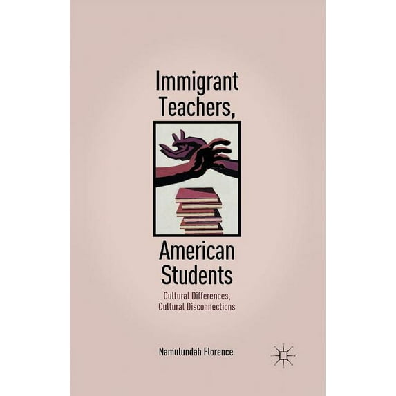 Immigrant Teachers, American Students: Cultural Differences, Cultural Disconnections, (Paperback)